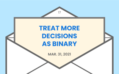Treat more decisions as binary